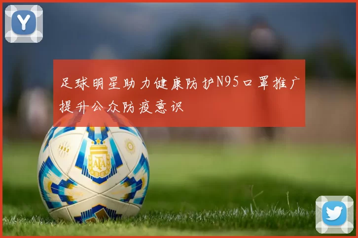 足球明星助力健康防护N95口罩推广提升公众防疫意识