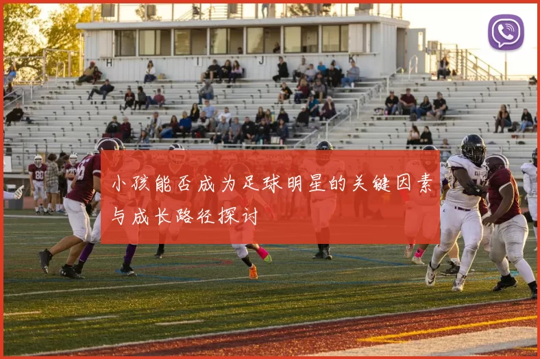 小孩能否成为足球明星的关键因素与成长路径探讨