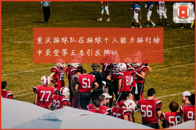 重庆排球队在排球个人能力排行榜中荣登第五名引发热议