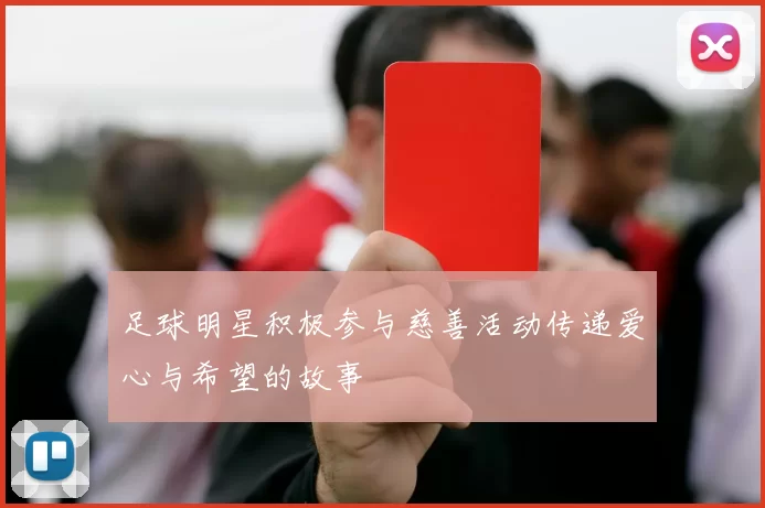 足球明星积极参与慈善活动传递爱心与希望的故事