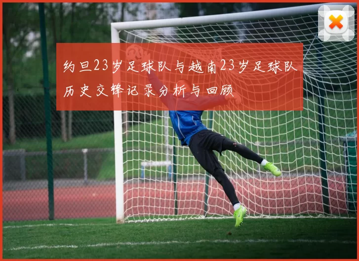 约旦23岁足球队与越南23岁足球队历史交锋记录分析与回顾