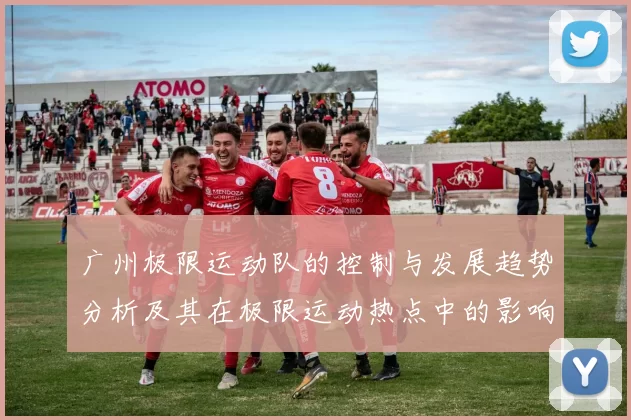 广州极限运动队的控制与发展趋势分析及其在极限运动热点中的影响
