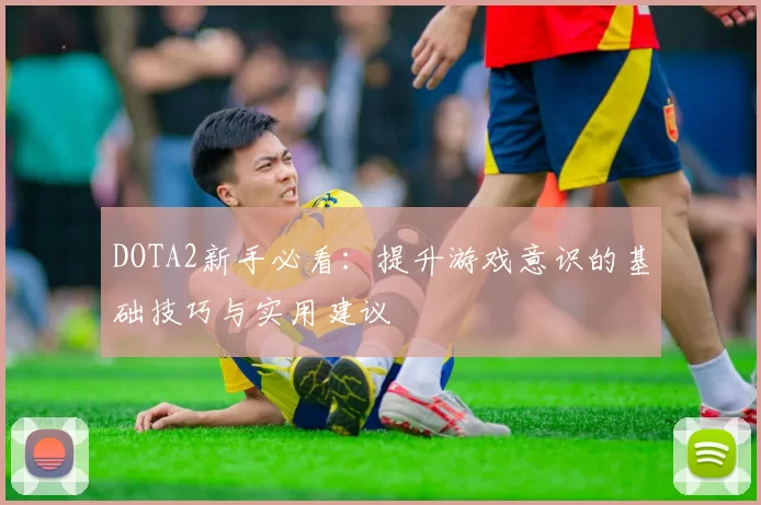 DOTA2新手必看：提升游戏意识的基础技巧与实用建议