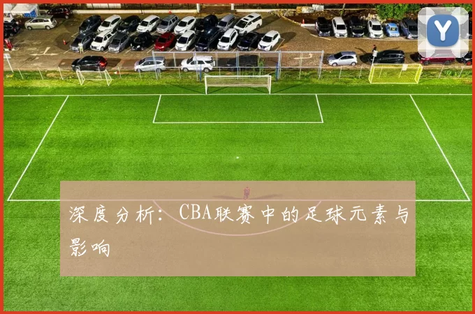 深度分析：CBA联赛中的足球元素与影响