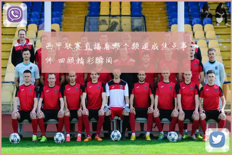 西甲联赛直播看哪个频道成焦点事件 回顾精彩瞬间