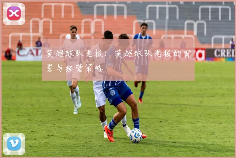 英超球队老板：英超球队老板的背景与经营策略