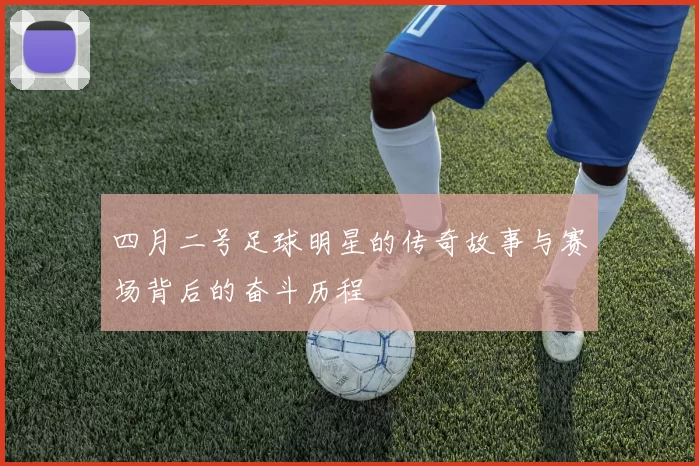 四月二号足球明星的传奇故事与赛场背后的奋斗历程