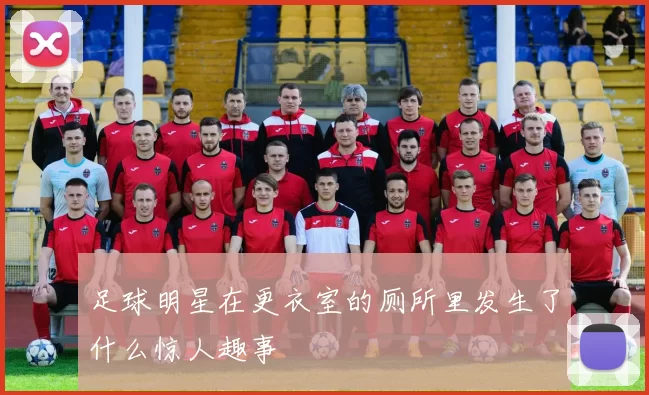 足球明星在更衣室的厕所里发生了什么惊人趣事