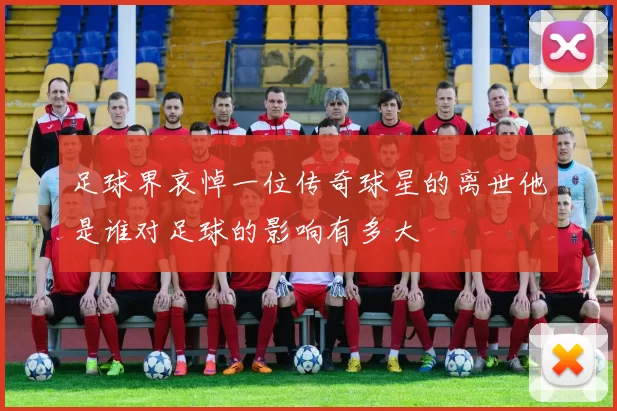 足球界哀悼一位传奇球星的离世他是谁对足球的影响有多大