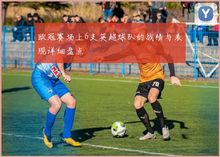 欧冠赛场上6支英超球队的战绩与表现详细盘点