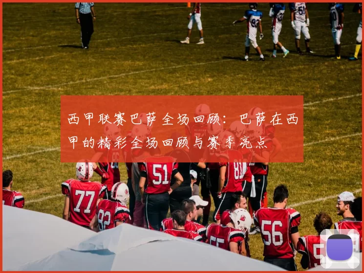 西甲联赛巴萨全场回顾：巴萨在西甲的精彩全场回顾与赛季亮点