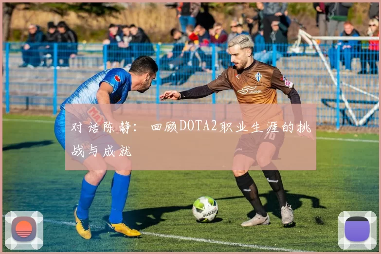 对话陈静：回顾DOTA2职业生涯的挑战与成就