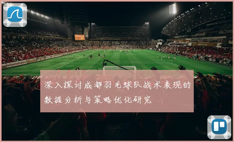 深入探讨成都羽毛球队战术表现的数据分析与策略优化研究