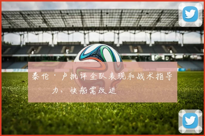 泰伦·卢批评全队表现和战术指导不力，快船需改进