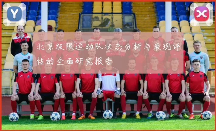 北京极限运动队状态分析与表现评估的全面研究报告