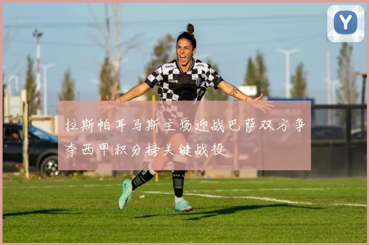 拉斯帕耳马斯主场迎战巴萨双方争夺西甲积分榜关键战役