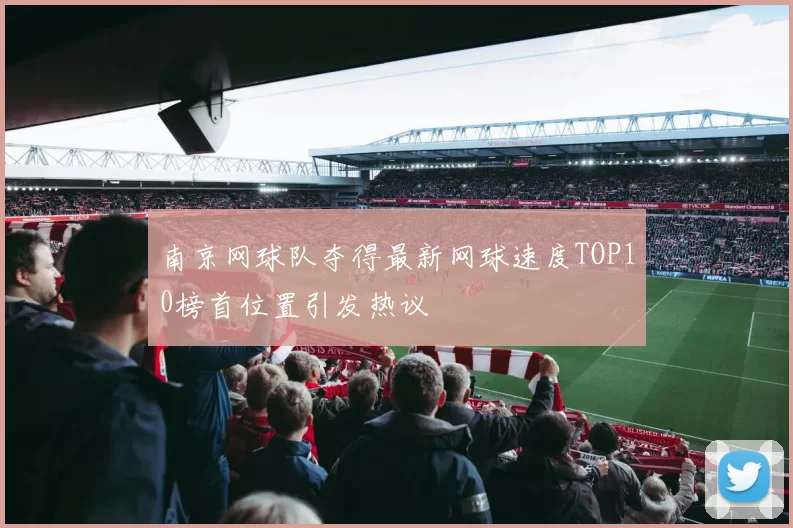 南京网球队夺得最新网球速度TOP10榜首位置引发热议