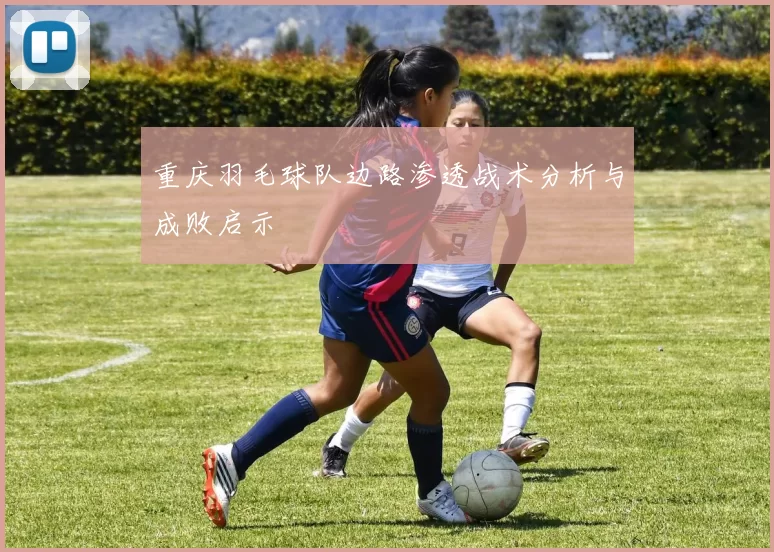 重庆羽毛球队边路渗透战术分析与成败启示