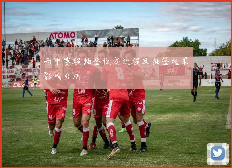 西甲赛程抽签仪式流程及抽签结果影响分析