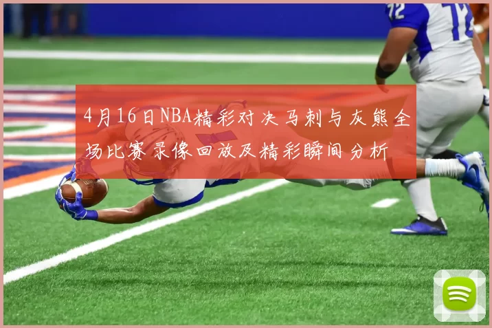 4月16日NBA精彩对决马刺与灰熊全场比赛录像回放及精彩瞬间分析