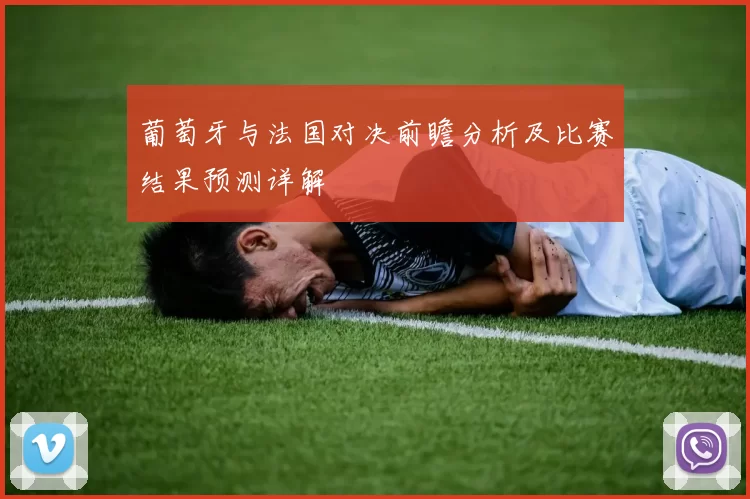 葡萄牙与法国对决前瞻分析及比赛结果预测详解