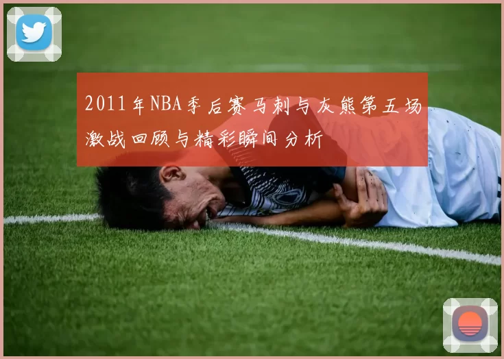 2011年NBA季后赛马刺与灰熊第五场激战回顾与精彩瞬间分析
