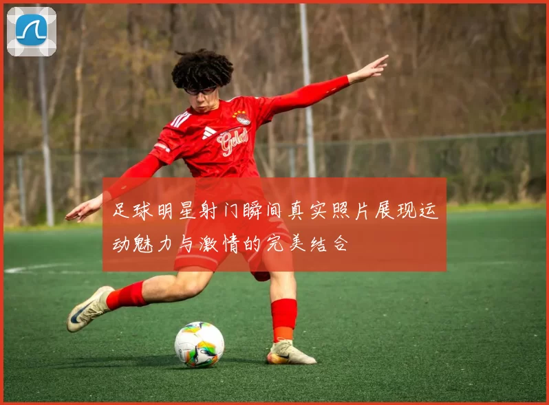足球明星射门瞬间真实照片展现运动魅力与激情的完美结合