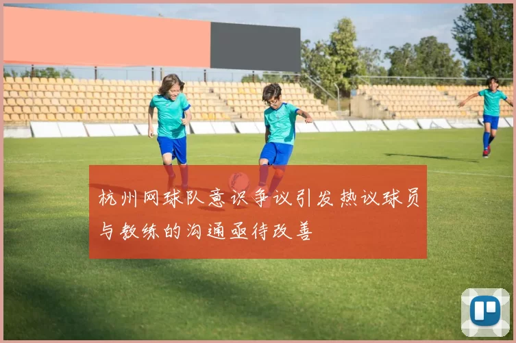 杭州网球队意识争议引发热议球员与教练的沟通亟待改善