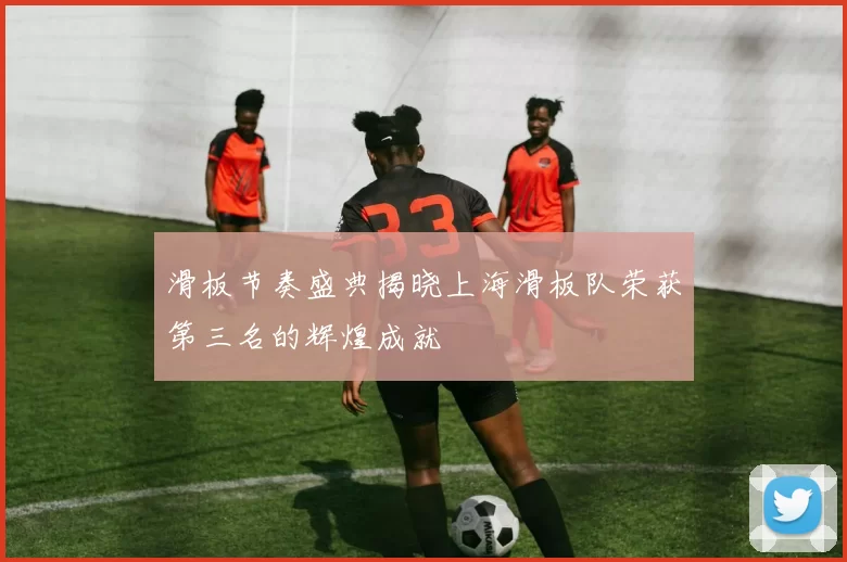 滑板节奏盛典揭晓上海滑板队荣获第三名的辉煌成就