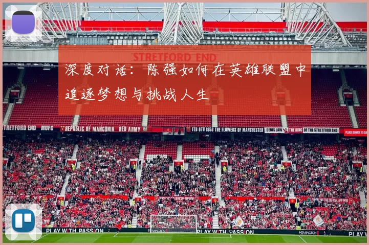 深度对话：陈强如何在英雄联盟中追逐梦想与挑战人生