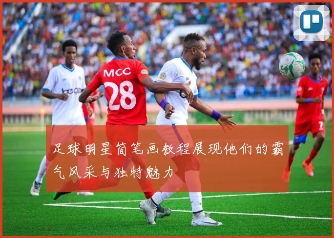 足球明星简笔画教程展现他们的霸气风采与独特魅力