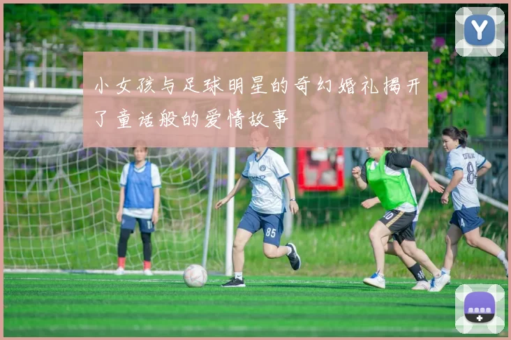 小女孩与足球明星的奇幻婚礼揭开了童话般的爱情故事