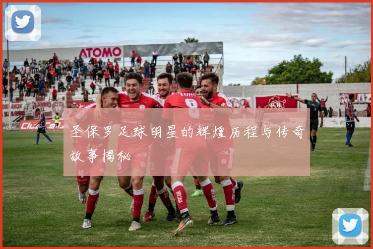 圣保罗足球明星的辉煌历程与传奇故事揭秘