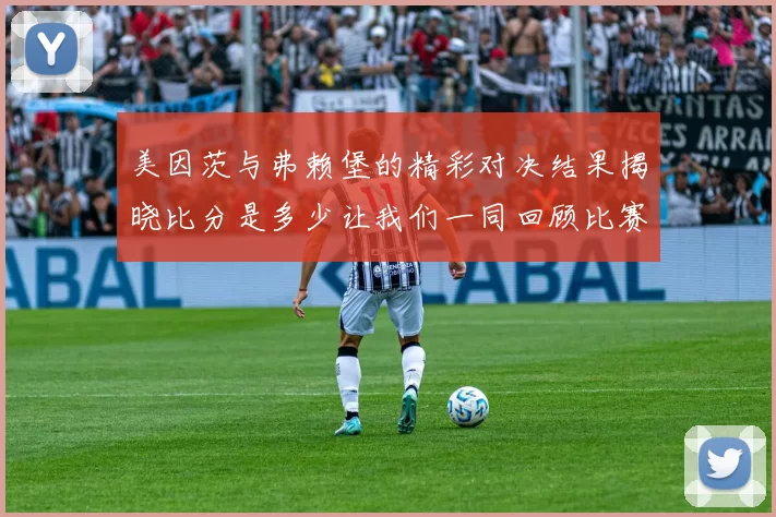 美因茨与弗赖堡的精彩对决结果揭晓比分是多少让我们一同回顾比赛亮点