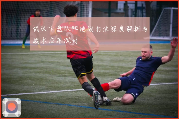 武汉飞盘队阵地战打法深度解析与战术应用探讨