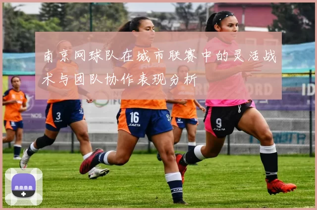 南京网球队在城市联赛中的灵活战术与团队协作表现分析