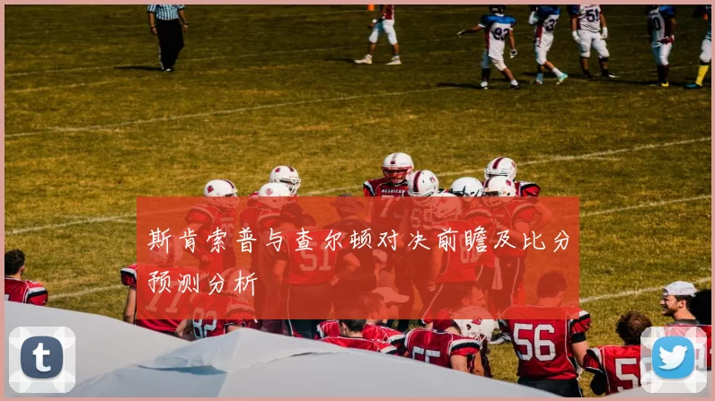 斯肯索普与查尔顿对决前瞻及比分预测分析