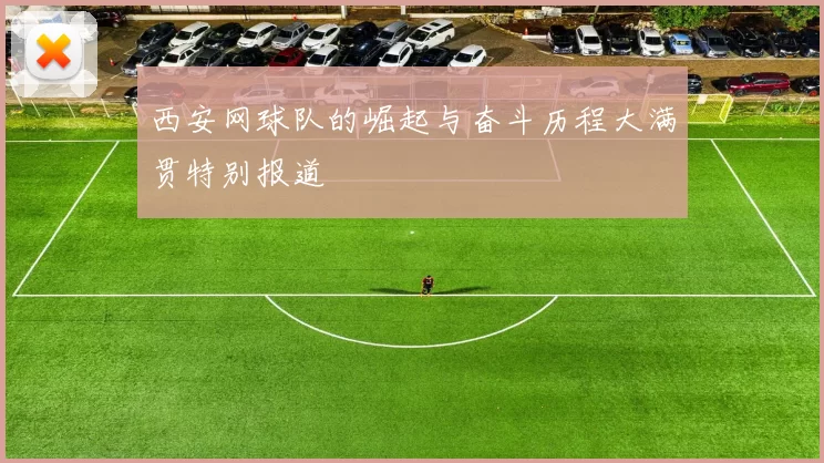 西安网球队的崛起与奋斗历程大满贯特别报道