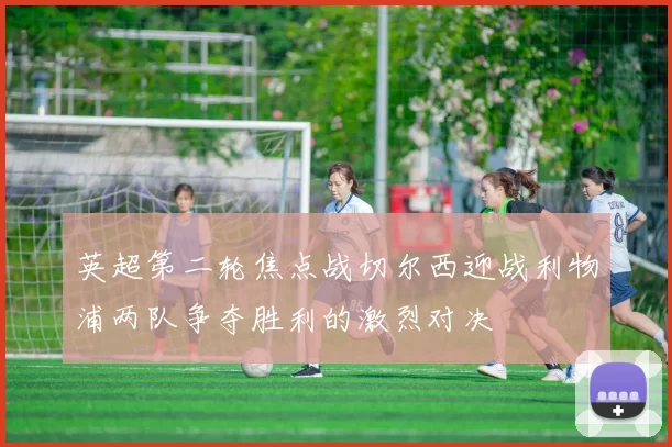 英超第二轮焦点战切尔西迎战利物浦两队争夺胜利的激烈对决