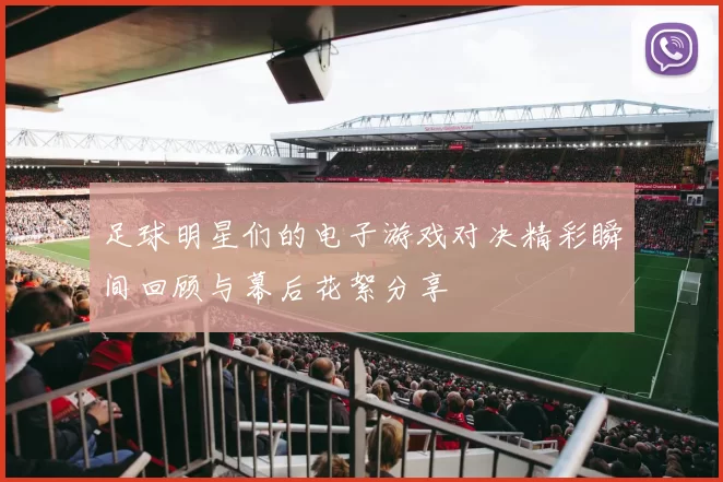 足球明星们的电子游戏对决精彩瞬间回顾与幕后花絮分享
