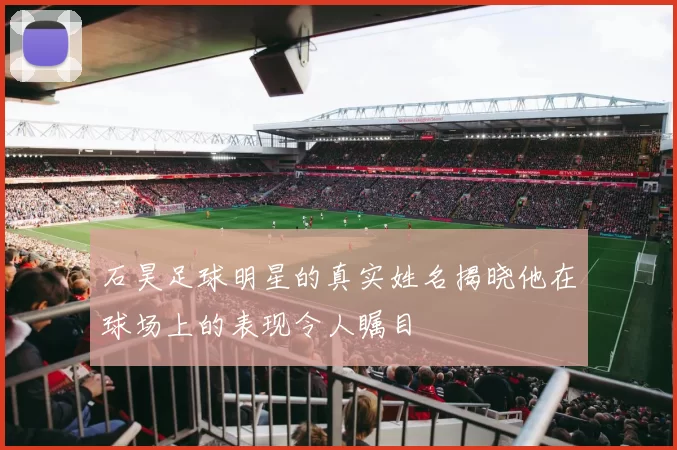 石昊足球明星的真实姓名揭晓他在球场上的表现令人瞩目
