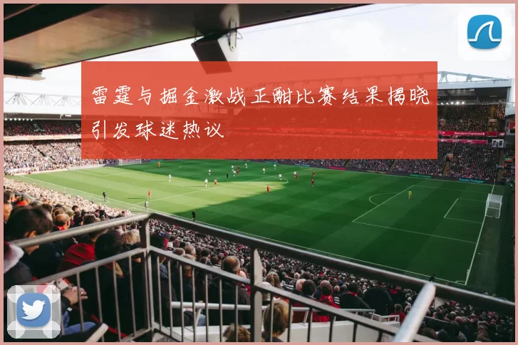 雷霆与掘金激战正酣比赛结果揭晓引发球迷热议