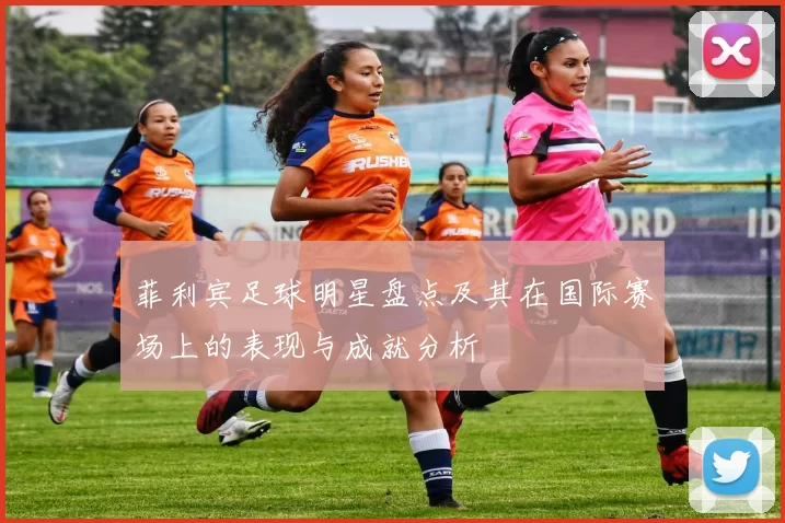 菲利宾足球明星盘点及其在国际赛场上的表现与成就分析