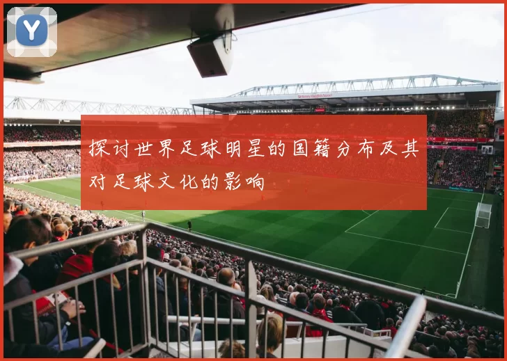探讨世界足球明星的国籍分布及其对足球文化的影响