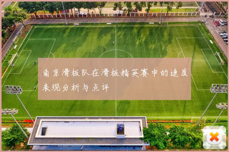 南京滑板队在滑板精英赛中的速度表现分析与点评